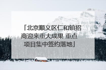 北京顺义区仁和镇招商迎来重大成果 重点项目集中签约落地