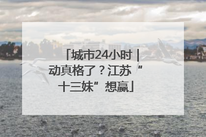 城市24小时｜动真格了？江苏“十三妹”想赢