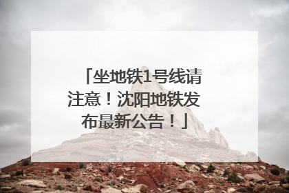 坐地铁1号线请注意！沈阳地铁发布最新公告！