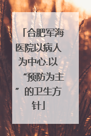 合肥军海医院以病人为中心.以“预防为主”的卫生方针