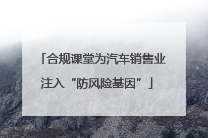 合规课堂为汽车销售业注入“防风险基因”