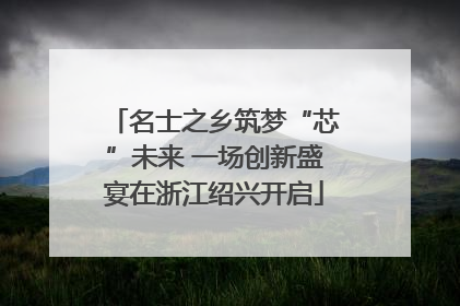 名士之乡筑梦“芯”未来 一场创新盛宴在浙江绍兴开启