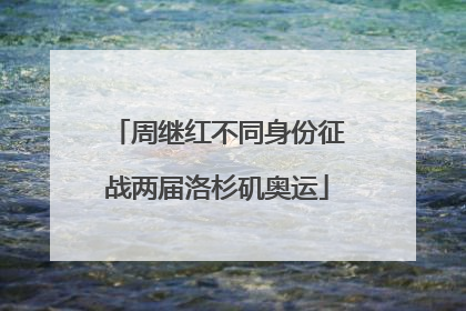 周继红不同身份征战两届洛杉矶奥运