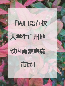 周口籍在校大学生广州地铁内勇救患病市民