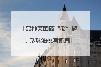 品种突围破“老”题，珍珠油桃写新篇