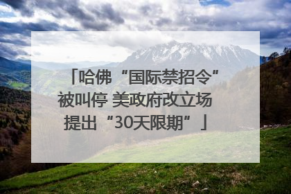 哈佛“国际禁招令”被叫停 美政府改立场提出“30天限期”