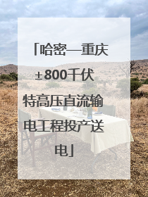 哈密—重庆±800千伏特高压直流输电工程投产送电