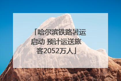 哈尔滨铁路暑运启动 预计运送旅客2052万人
