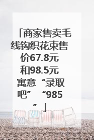 商家售卖毛线钩织花束售价67.8元和98.5元 寓意“录取吧”“985”