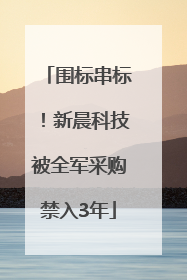 围标串标！新晨科技被全军采购禁入3年