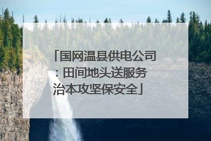 国网温县供电公司：田间地头送服务 治本攻坚保安全