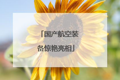 国产航空装备惊艳亮相