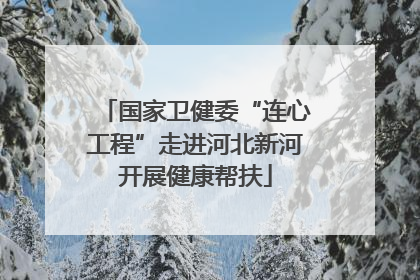 国家卫健委“连心工程”走进河北新河开展健康帮扶