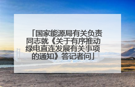 国家能源局有关负责同志就《关于有序推动绿电直连发展有关事项的通知》答记者问
