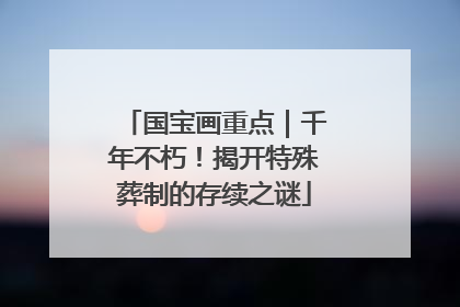 国宝画重点｜千年不朽！揭开特殊葬制的存续之谜