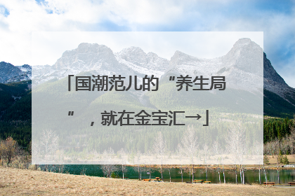 国潮范儿的“养生局”，就在金宝汇→