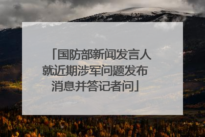 国防部新闻发言人就近期涉军问题发布消息并答记者问