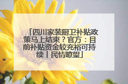 四川家装厨卫补贴政策马上结束？官方：目前补贴资金较充裕可持续丨民情瞭望