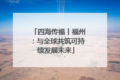 四海传福丨福州：与全球共筑可持续发展未来