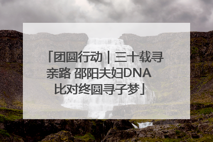团圆行动｜三十载寻亲路 邵阳夫妇DNA比对终圆寻子梦