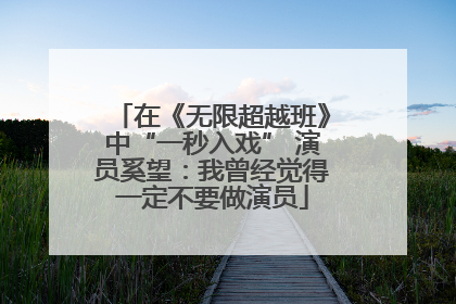 在《无限超越班》中“一秒入戏” 演员奚望：我曾经觉得一定不要做演员