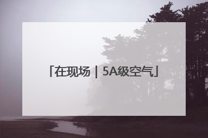 在现场｜5A级空气