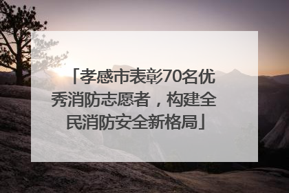 孝感市表彰70名优秀消防志愿者，构建全民消防安全新格局