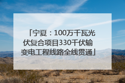 宁夏：100万千瓦光伏复合项目330千伏输变电工程线路全线贯通