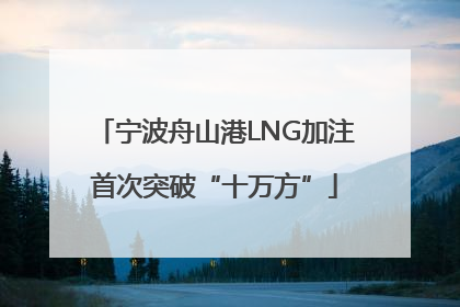宁波舟山港LNG加注首次突破“十万方”