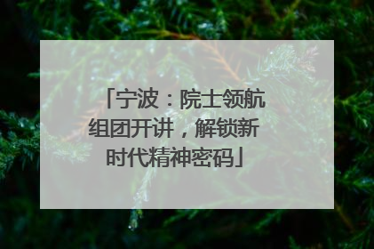 宁波：院士领航组团开讲，解锁新时代精神密码