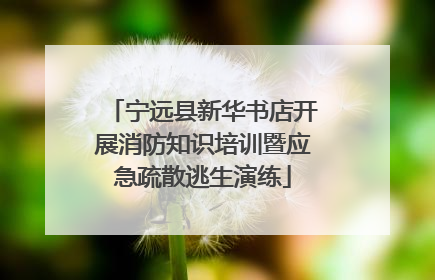 宁远县新华书店开展消防知识培训暨应急疏散逃生演练