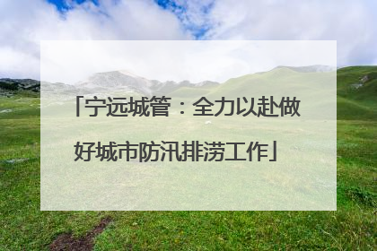 宁远城管：全力以赴做好城市防汛排涝工作