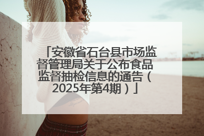 安徽省石台县市场监督管理局关于公布食品监督抽检信息的通告（2025年第4期）