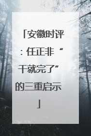安徽时评：任正非“干就完了”的三重启示