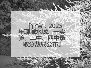 官宣：2025年聊城水城、一实验、二中、四中录取分数线公布