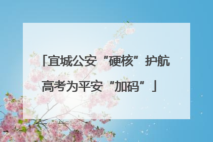 宜城公安“硬核”护航高考为平安“加码”