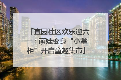 宜园社区欢乐迎六一：萌娃变身“小掌柜”开启童趣集市
