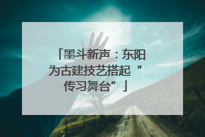 墨斗新声：东阳为古建技艺搭起“传习舞台”
