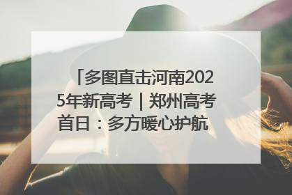 多图直击河南2025年新高考｜郑州高考首日：多方暖心护航 助力学子逐梦
