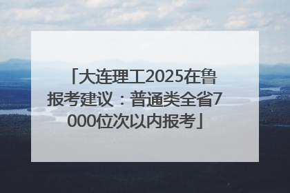 大连理工2025在鲁报考建议：普通类全省7000位次以内报考