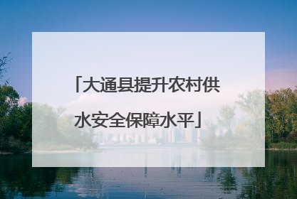 大通县提升农村供水安全保障水平
