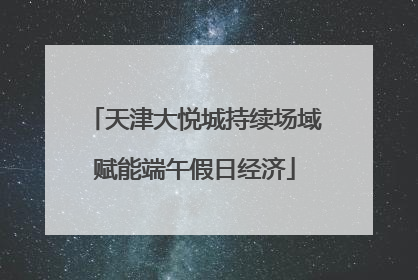 天津大悦城持续场域赋能端午假日经济