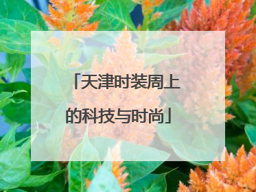 天津时装周上的科技与时尚