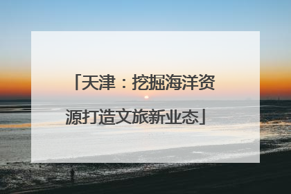 天津：挖掘海洋资源打造文旅新业态
