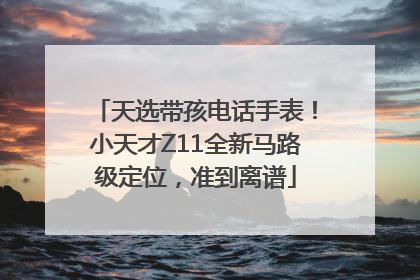 天选带孩电话手表！小天才Z11全新马路级定位，准到离谱