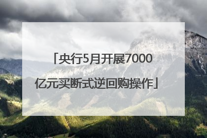 央行5月开展7000亿元买断式逆回购操作