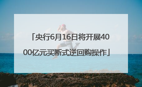 央行6月16日将开展4000亿元买断式逆回购操作