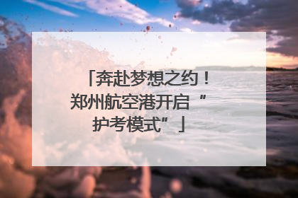 奔赴梦想之约！郑州航空港开启“护考模式”