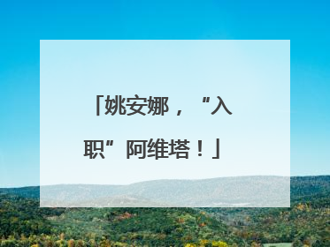 姚安娜，“入职”阿维塔！