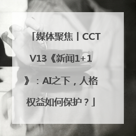 媒体聚焦丨CCTV13《新闻1+1》：AI之下，人格权益如何保护？